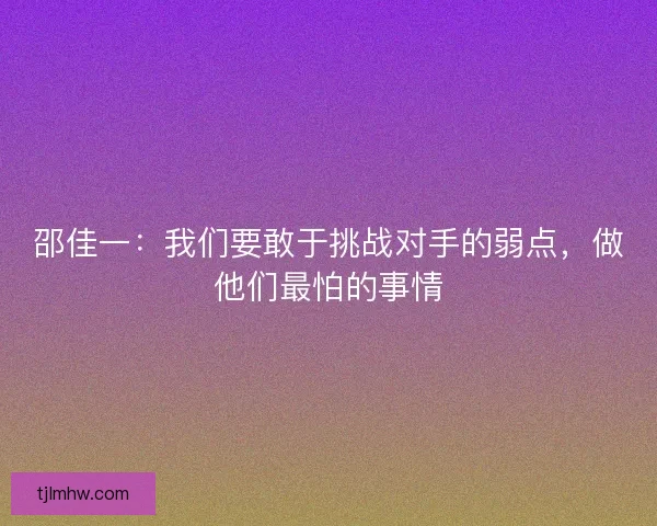 邵佳一：我们要敢于挑战对手的弱点，做他们最怕的事情