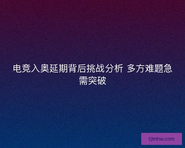 电竞入奥延期背后挑战分析 多方难题急需突破